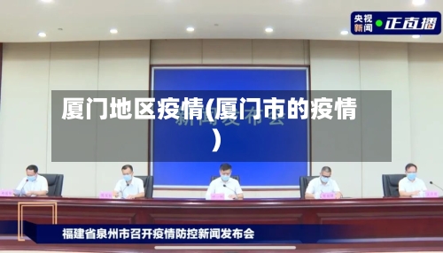 厦门地区疫情(厦门市的疫情)