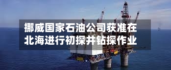 挪威国家石油公司获准在北海进行初探井钻探作业