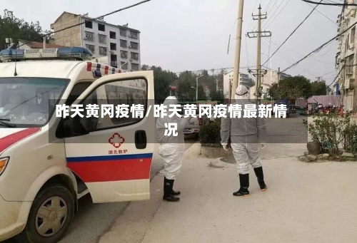 昨天黄冈疫情/昨天黄冈疫情最新情况
