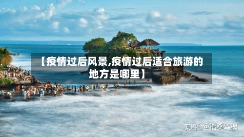 【疫情过后风景,疫情过后适合旅游的地方是哪里】