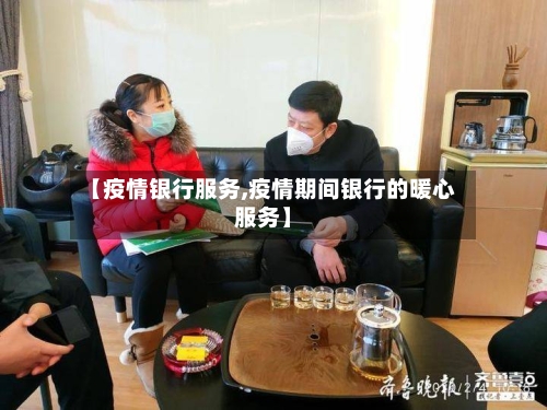 【疫情银行服务,疫情期间银行的暖心服务】