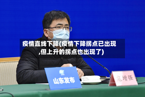 疫情直线下降(疫情下降拐点已出现,但上升的拐点也出现了)