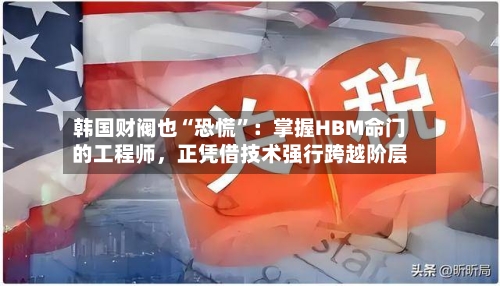 韩国财阀也“恐慌”：掌握HBM命门的工程师，正凭借技术强行跨越阶层-第1张图片