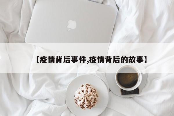 【疫情背后事件,疫情背后的故事】