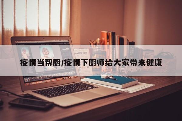 疫情当帮厨/疫情下厨师给大家带来健康